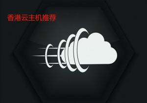 香港云主机哪家好？香港云主机推荐