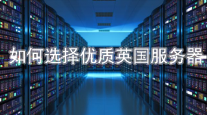 优质英国服务器如何选择？
