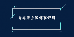 香港服务器哪家好用？性价比高的香港服务器推荐