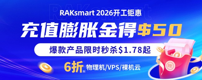 RAKsmart三月钜惠来袭 充值膨胀金得$50 款产品限时秒杀$1.78起 物理机/VPS/裸机云6折起