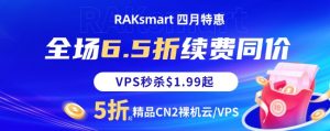 RAKsmart四月特惠 全场6.5折续费同价 VPS秒杀$1.99起 充值膨胀金最高可得$165