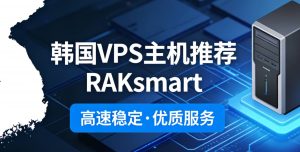 韩国VPS主机哪家便宜 推荐RAKsmart