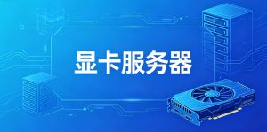 香港显卡服务器是什么（优势/应用场景/方案推荐）