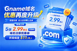Gname域名优惠再升级 新客立享5张2.99美元.com注册优惠券 折后低至$11/年