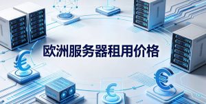 欧洲服务器租用价格与配置选择参考