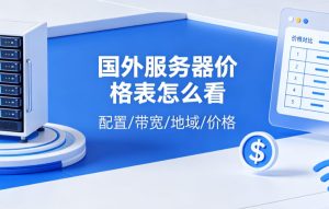 国外服务器价格表怎么看:从入门配置到业务扩展的租用参考