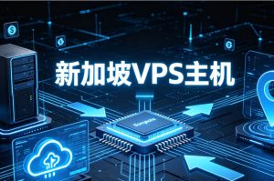 新加坡VPS怎么样，适合哪些外贸和亚洲业务