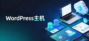 WordPress主机推荐：外贸建站与个人博客适用方案