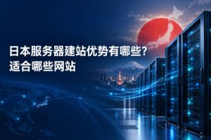 日本服务器建站优势有哪些？适合哪些网站